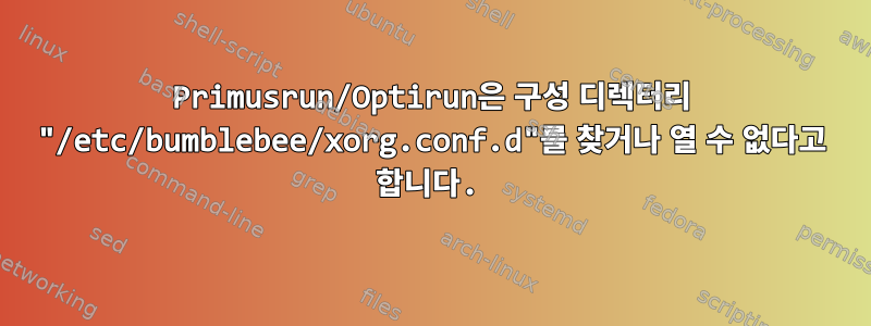 Primusrun/Optirun은 구성 디렉터리 "/etc/bumblebee/xorg.conf.d"를 찾거나 열 수 없다고 합니다.