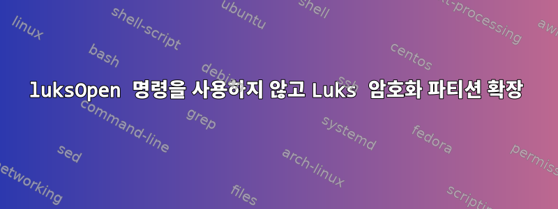 luksOpen 명령을 사용하지 않고 Luks 암호화 파티션 확장