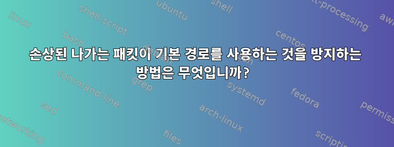 손상된 나가는 패킷이 기본 경로를 사용하는 것을 방지하는 방법은 무엇입니까?