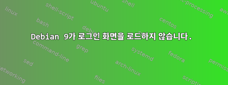 Debian 9가 로그인 화면을 로드하지 않습니다.