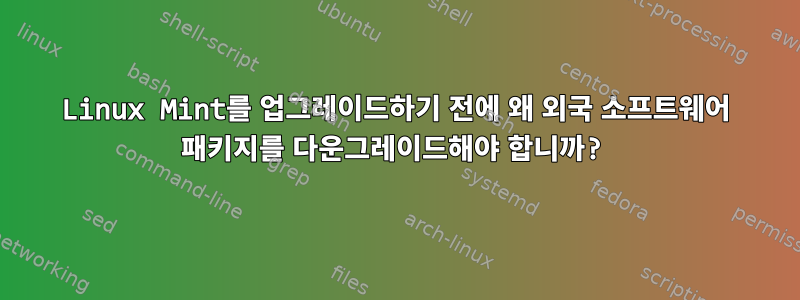 Linux Mint를 업그레이드하기 전에 왜 외국 소프트웨어 패키지를 다운그레이드해야 합니까?