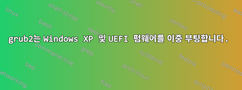 grub2는 Windows XP 및 UEFI 펌웨어를 이중 부팅합니다.