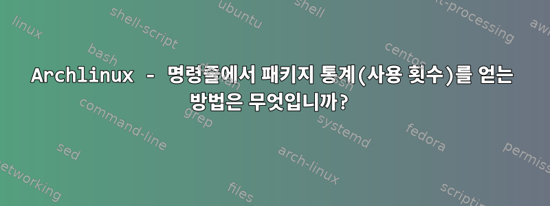 Archlinux - 명령줄에서 패키지 통계(사용 횟수)를 얻는 방법은 무엇입니까?