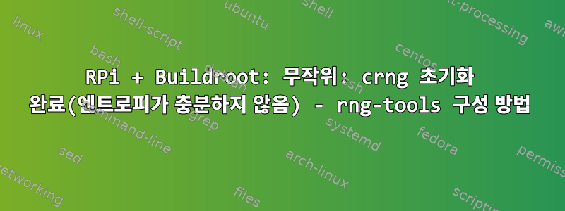 RPi + Buildroot: 무작위: crng 초기화 완료(엔트로피가 충분하지 않음) - rng-tools 구성 방법