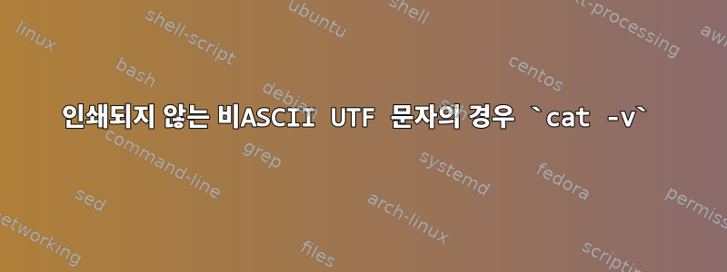 인쇄되지 않는 비ASCII UTF 문자의 경우 `cat -v`