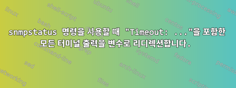 snmpstatus 명령을 사용할 때 "Timeout: ..."을 포함한 모든 터미널 출력을 변수로 리디렉션합니다.