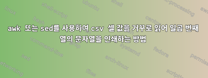 awk 또는 sed를 사용하여 csv 셀 값을 거꾸로 읽어 일곱 번째 열의 문자열을 인쇄하는 방법