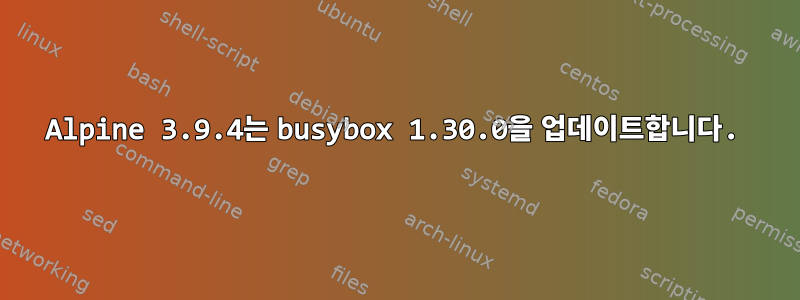 Alpine 3.9.4는 busybox 1.30.0을 업데이트합니다.