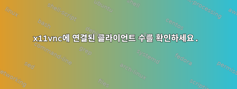 x11vnc에 연결된 클라이언트 수를 확인하세요.