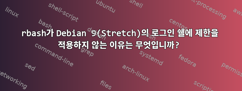 rbash가 Debian 9(Stretch)의 로그인 쉘에 제한을 적용하지 않는 이유는 무엇입니까?