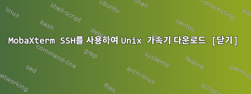 MobaXterm SSH를 사용하여 Unix 가속기 다운로드 [닫기]