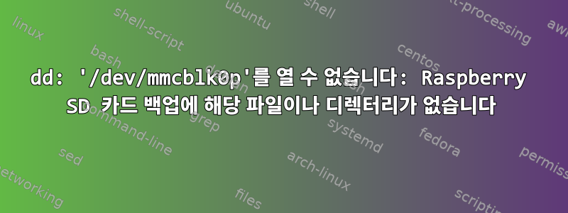 dd: '/dev/mmcblk0p'를 열 수 없습니다: Raspberry SD 카드 백업에 해당 파일이나 디렉터리가 없습니다