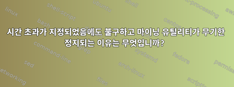 시간 초과가 지정되었음에도 불구하고 마이닝 유틸리티가 무기한 정지되는 이유는 무엇입니까?