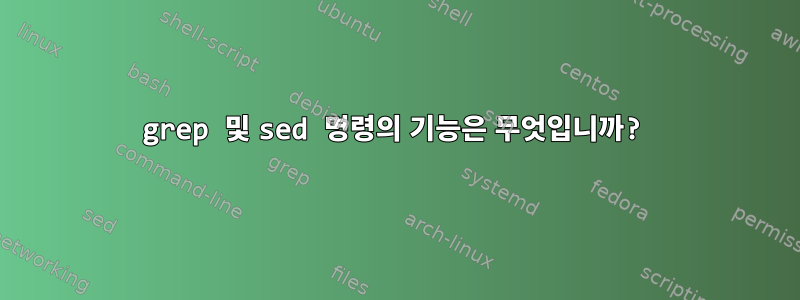 grep 및 sed 명령의 기능은 무엇입니까?