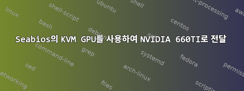 Seabios의 KVM GPU를 사용하여 NVIDIA 660TI로 전달