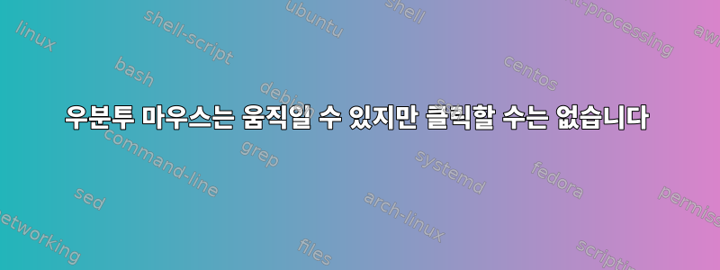 우분투 마우스는 움직일 수 있지만 클릭할 수는 없습니다