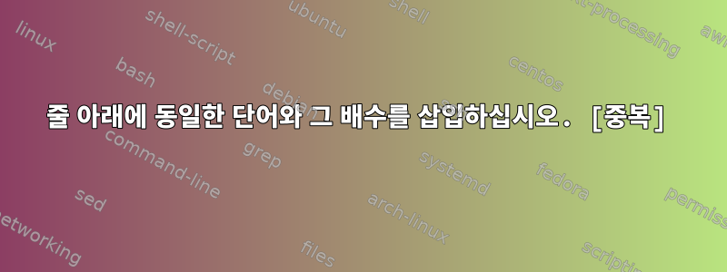 줄 아래에 동일한 단어와 그 배수를 삽입하십시오. [중복]