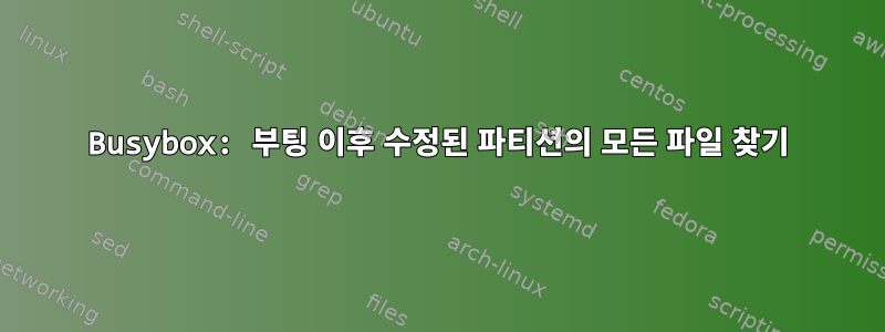 Busybox: 부팅 이후 수정된 파티션의 모든 파일 찾기