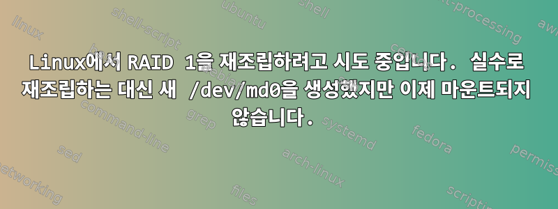 Linux에서 RAID 1을 재조립하려고 시도 중입니다. 실수로 재조립하는 대신 새 /dev/md0을 생성했지만 이제 마운트되지 않습니다.