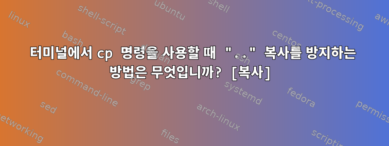 터미널에서 cp 명령을 사용할 때 ".." 복사를 방지하는 방법은 무엇입니까? [복사]