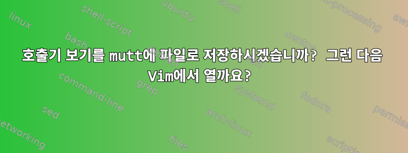 호출기 보기를 mutt에 파일로 저장하시겠습니까? 그런 다음 Vim에서 열까요?