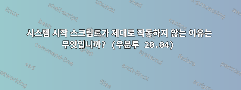 시스템 시작 스크립트가 제대로 작동하지 않는 이유는 무엇입니까? (우분투 20.04)