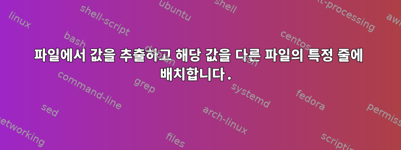 파일에서 값을 추출하고 해당 값을 다른 파일의 특정 줄에 배치합니다.