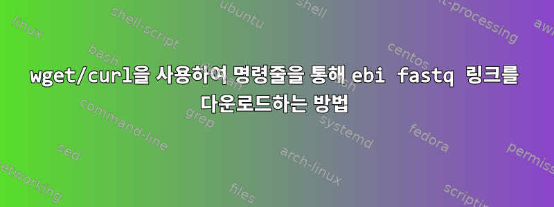 wget/curl을 사용하여 명령줄을 통해 ebi fastq 링크를 다운로드하는 방법