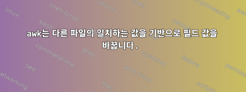 awk는 다른 파일의 일치하는 값을 기반으로 필드 값을 바꿉니다.