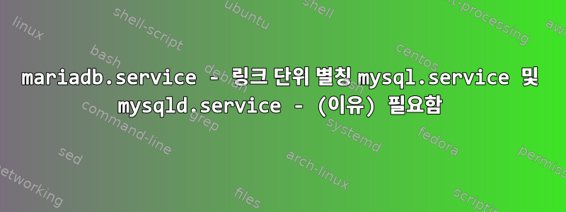 mariadb.service - 링크 단위 별칭 mysql.service 및 mysqld.service - (이유) 필요함