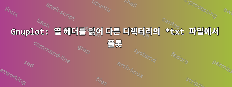 Gnuplot: 열 헤더를 읽어 다른 디렉터리의 *txt 파일에서 플롯