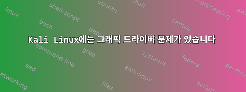 Kali Linux에는 그래픽 드라이버 문제가 있습니다