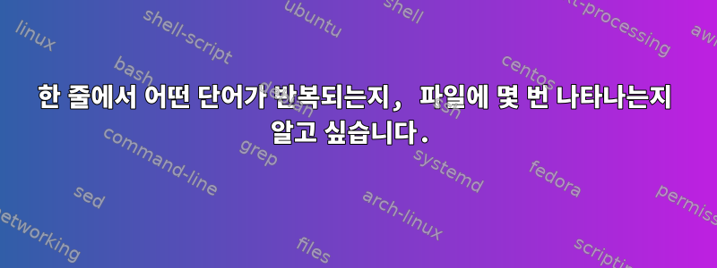 한 줄에서 어떤 단어가 반복되는지, 파일에 몇 번 나타나는지 알고 싶습니다.