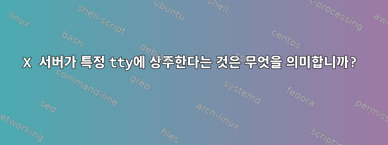 X 서버가 특정 tty에 상주한다는 것은 무엇을 의미합니까?