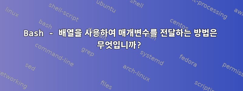 Bash - 배열을 사용하여 매개변수를 전달하는 방법은 무엇입니까?