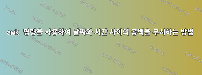 awk 명령을 사용하여 날짜와 시간 사이의 공백을 무시하는 방법