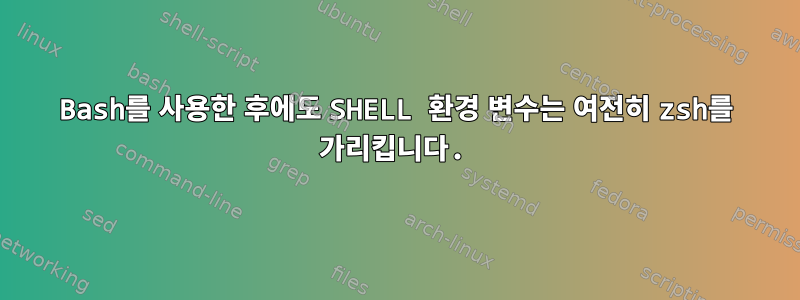 Bash를 사용한 후에도 SHELL 환경 변수는 여전히 zsh를 가리킵니다.