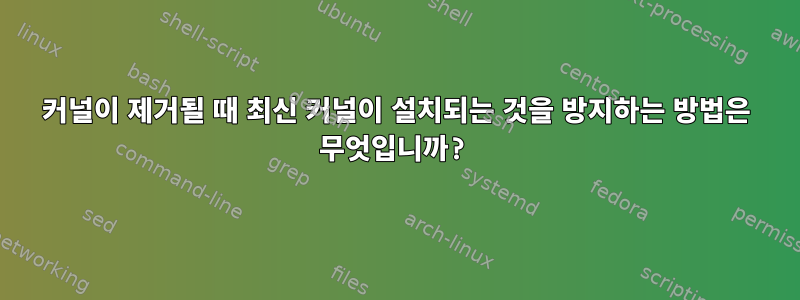 커널이 제거될 때 최신 커널이 설치되는 것을 방지하는 방법은 무엇입니까?