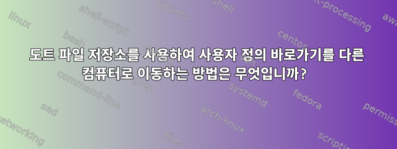 도트 파일 저장소를 사용하여 사용자 정의 바로가기를 다른 컴퓨터로 이동하는 방법은 무엇입니까?