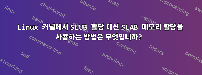 Linux 커널에서 SLUB 할당 대신 SLAB 메모리 할당을 사용하는 방법은 무엇입니까?