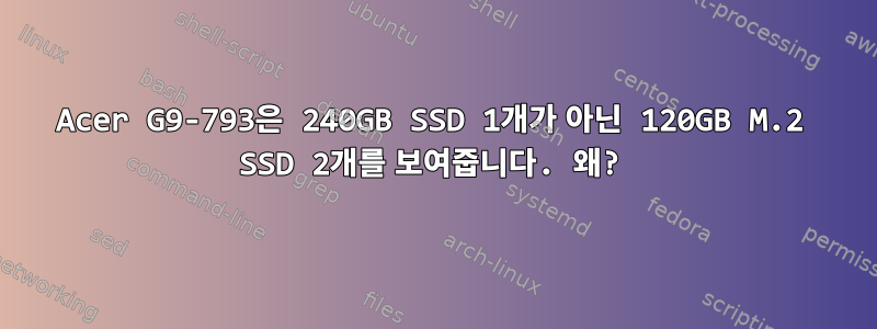 Acer G9-793은 240GB SSD 1개가 아닌 120GB M.2 SSD 2개를 보여줍니다. 왜?