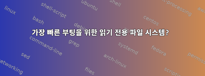 가장 빠른 부팅을 위한 읽기 전용 파일 시스템?