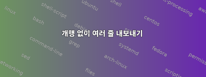 개행 없이 여러 줄 내보내기