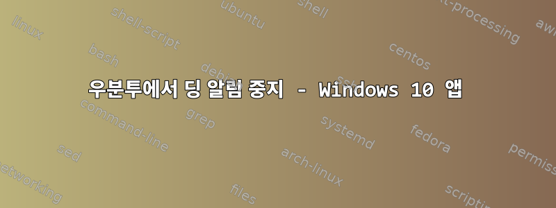 우분투에서 딩 알림 중지 - Windows 10 앱