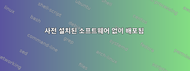 사전 설치된 소프트웨어 없이 배포됨