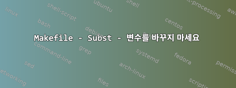 Makefile - Subst - 변수를 바꾸지 마세요