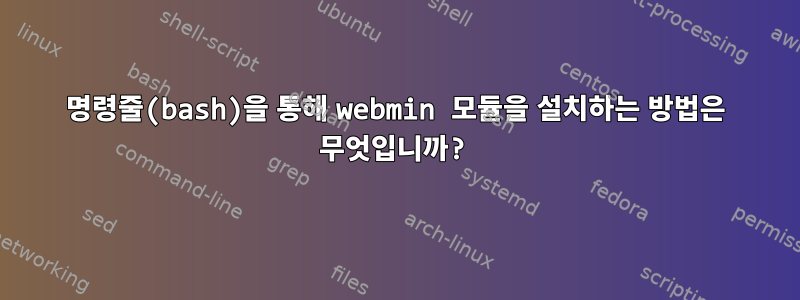 명령줄(bash)을 통해 webmin 모듈을 설치하는 방법은 무엇입니까?