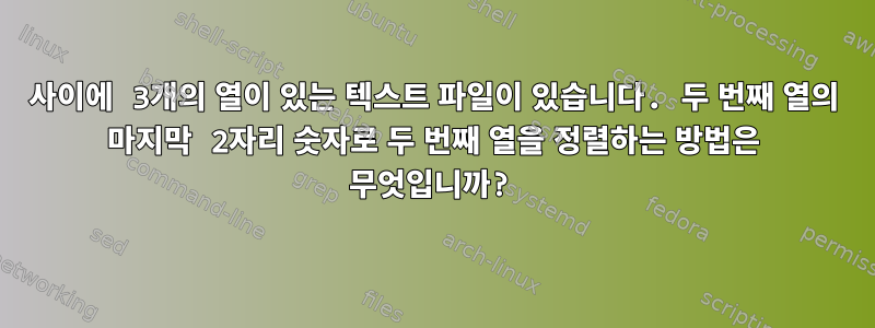 사이에 3개의 열이 있는 텍스트 파일이 있습니다. 두 번째 열의 마지막 2자리 숫자로 두 번째 열을 정렬하는 방법은 무엇입니까?