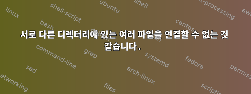 서로 다른 디렉터리에 있는 여러 파일을 연결할 수 없는 것 같습니다.