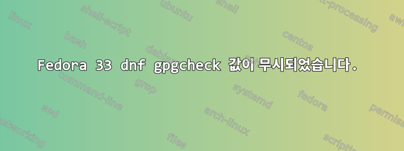 Fedora 33 dnf gpgcheck 값이 무시되었습니다.